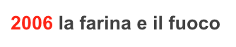 2006 la farina e il fuoco